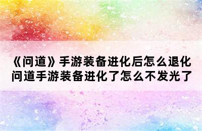 《问道》手游装备进化后怎么退化 问道手游装备进化了怎么不发光了